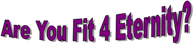 Are You Fit 4 Eternity?